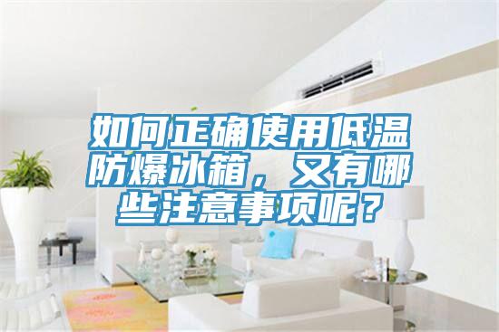 如何正確使用低溫防爆冰箱，又有哪些注意事項(xiàng)呢？