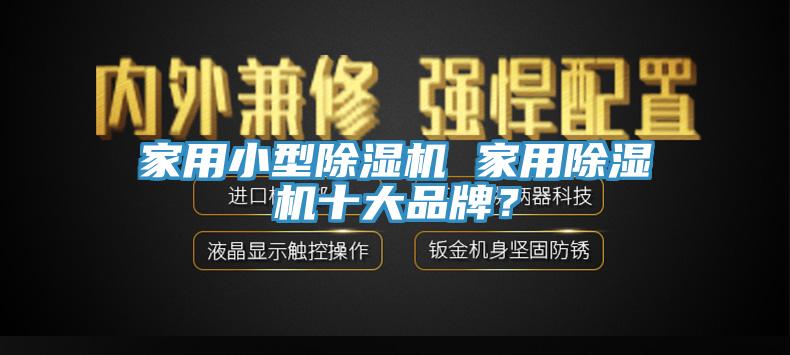 家用小型除濕機 家用除濕機十大品牌？