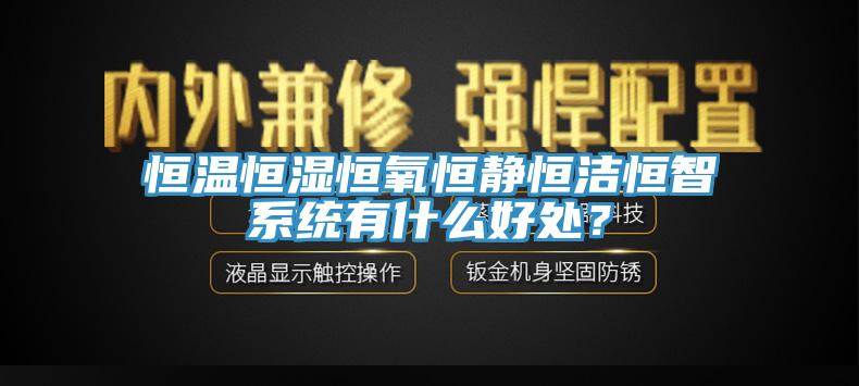 恒溫恒濕恒氧恒靜恒潔恒智系統(tǒng)有什么好處？