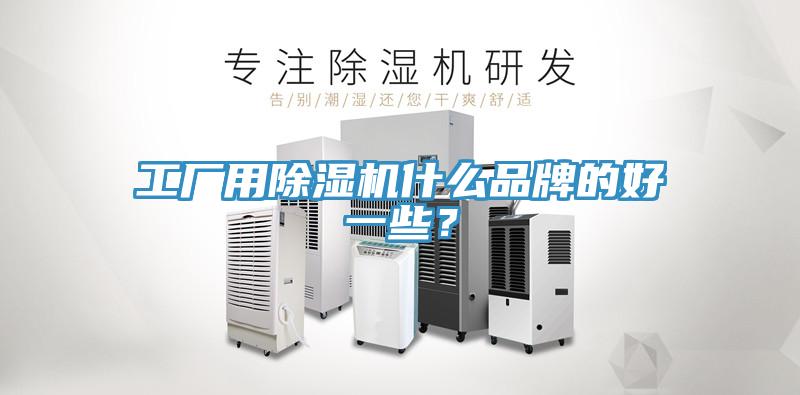 工廠用除濕機(jī)什么品牌的好一些？