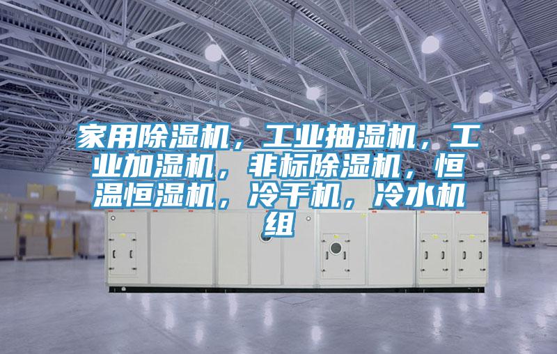 家用除濕機，工業(yè)抽濕機，工業(yè)加濕機，非標除濕機，恒溫恒濕機，冷干機，冷水機組