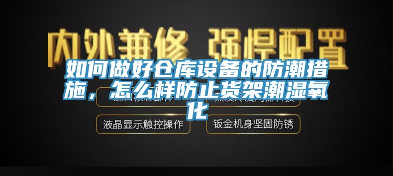 如何做好倉庫設(shè)備的防潮措施，怎么樣防止貨架潮濕氧化