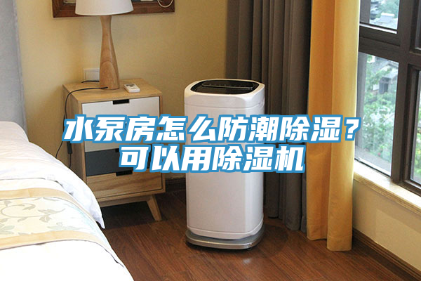 水泵房怎么防潮除濕？可以用除濕機