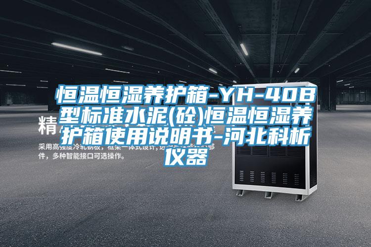 恒溫恒濕養(yǎng)護(hù)箱-YH-40B型標(biāo)準(zhǔn)水泥(砼)恒溫恒濕養(yǎng)護(hù)箱使用說(shuō)明書(shū)-河北科析儀器