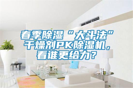 春季除濕“大斗法”干燥劑PK除濕機，看誰更給力？