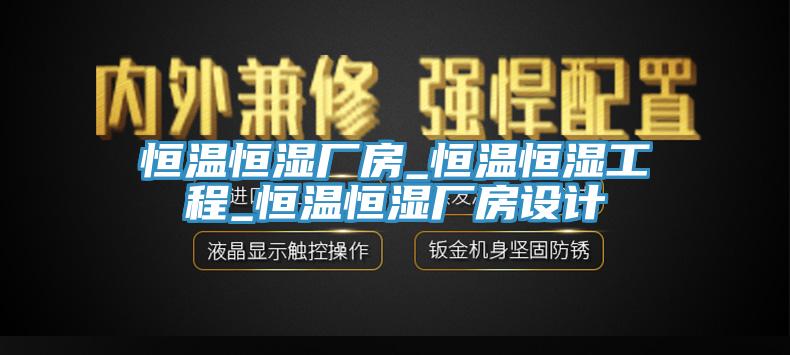 恒溫恒濕廠房_恒溫恒濕工程_恒溫恒濕廠房設(shè)計