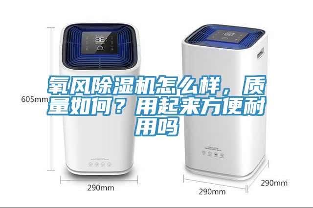 氧風(fēng)除濕機(jī)怎么樣，質(zhì)量如何？用起來方便耐用嗎