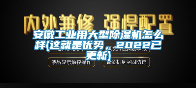 安徽工業(yè)用大型除濕機怎么樣(這就是優(yōu)勢，2022已更新)