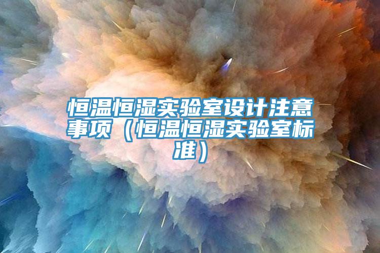 恒溫恒濕實驗室設(shè)計注意事項（恒溫恒濕實驗室標準）