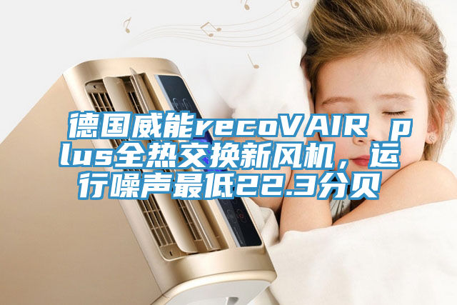 德國(guó)威能recoVAIR plus全熱交換新風(fēng)機(jī)，運(yùn)行噪聲最低22.3分貝