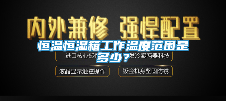 恒溫恒濕箱工作溫度范圍是多少？