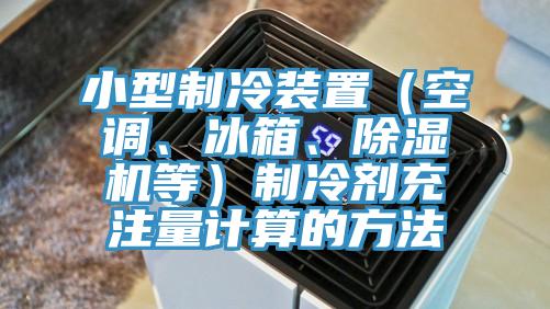 小型制冷裝置（空調、冰箱、除濕機等）制冷劑充注量計算的方法