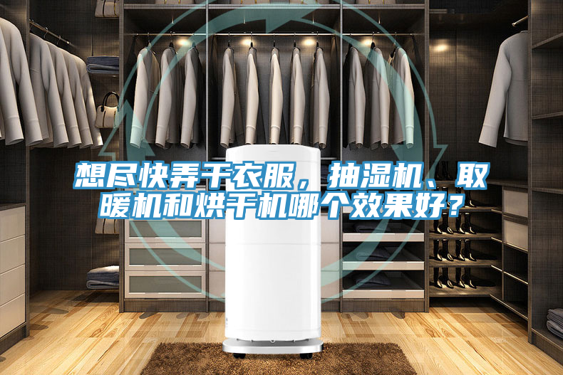 想盡快弄干衣服，抽濕機、取暖機和烘干機哪個效果好？