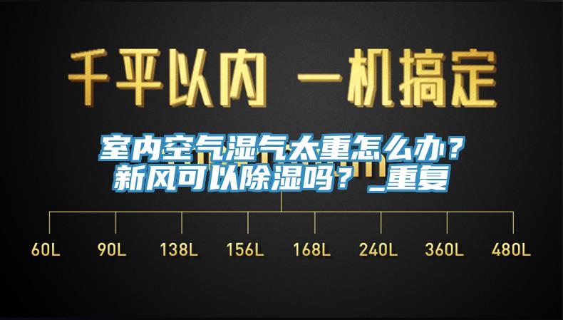 室內(nèi)空氣濕氣太重怎么辦？新風(fēng)可以除濕嗎？_重復(fù)