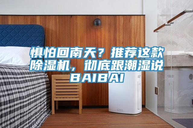 懼怕回南天？推薦這款除濕機(jī)，徹底跟潮濕說BAIBAI