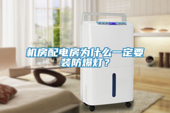 機房配電房為什么一定要裝防爆燈？