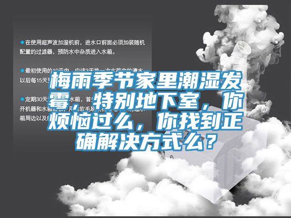 梅雨季節(jié)家里潮濕發(fā)霉，特別地下室，你煩惱過么，你找到正確解決方式么？