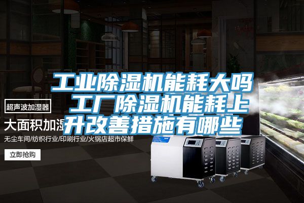 工業(yè)除濕機能耗大嗎 工廠除濕機能耗上升改善措施有哪些