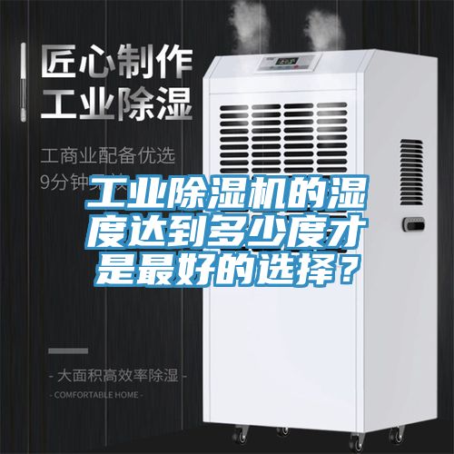 工業(yè)除濕機(jī)的濕度達(dá)到多少度才是最好的選擇？