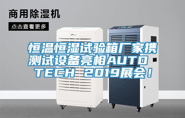 恒溫恒濕試驗箱廠家攜測試設備亮相AUTO TECH 2019展會！