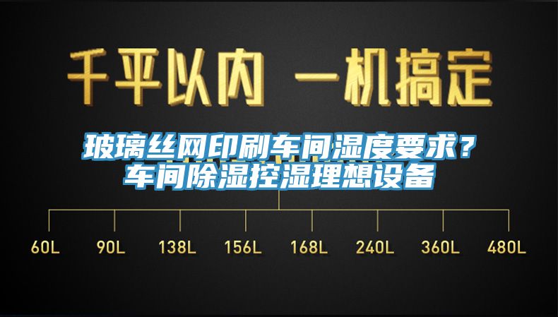 玻璃絲網(wǎng)印刷車間濕度要求？車間除濕控濕理想設(shè)備