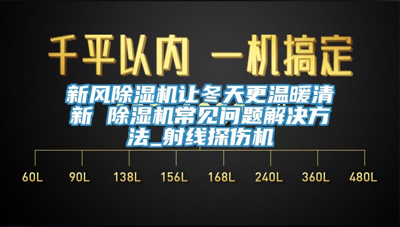 新風(fēng)除濕機(jī)讓冬天更溫暖清新 除濕機(jī)常見問題解決方法_射線探傷機(jī)