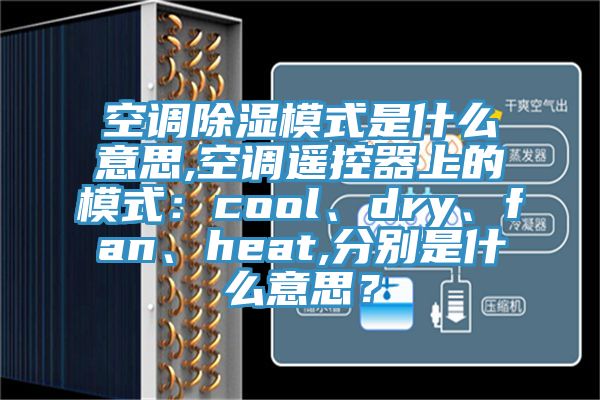 空調(diào)除濕模式是什么意思,空調(diào)遙控器上的模式：cool、dry、fan、heat,分別是什么意思？