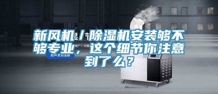 新風機／除濕機安裝夠不夠?qū)I(yè)，這個細節(jié)你注意到了么？