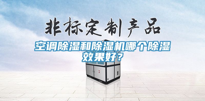 空調(diào)除濕和除濕機哪個除濕效果好？