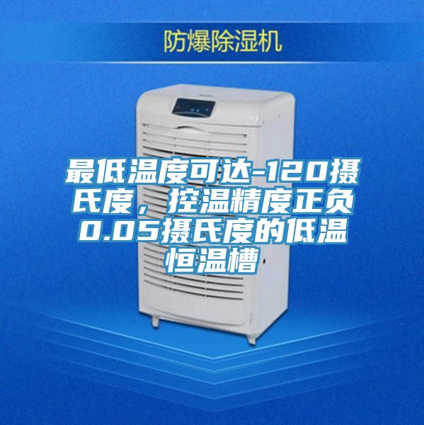 最低溫度可達-120攝氏度，控溫精度正負0.05攝氏度的低溫恒溫槽