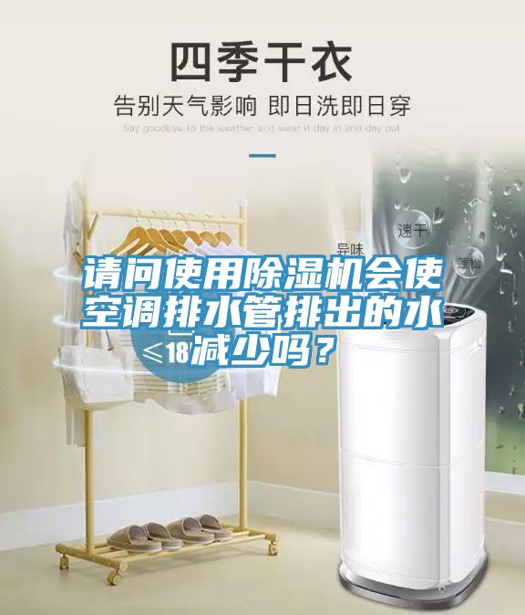 請問使用除濕機會使空調(diào)排水管排出的水減少嗎？