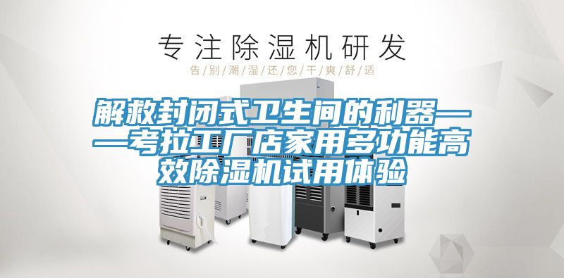 解救封閉式衛(wèi)生間的利器——考拉工廠店家用多功能高效除濕機(jī)試用體驗(yàn)