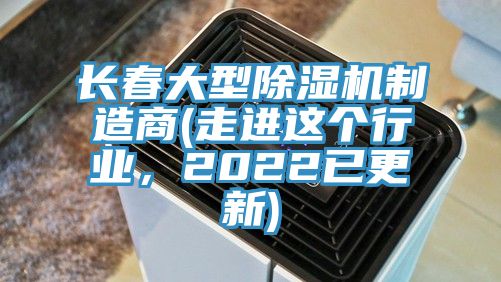 長春大型除濕機制造商(走進這個行業(yè)，2022已更新)