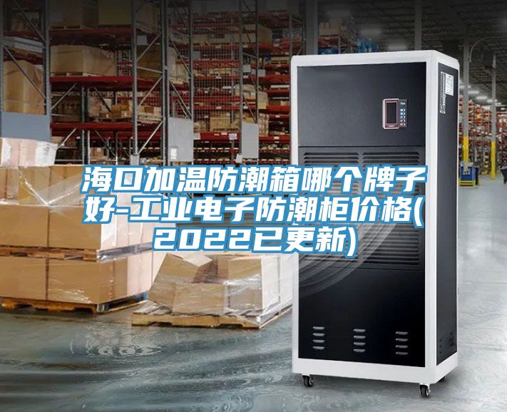 ?？诩訙胤莱毕淠膫€牌子好-工業(yè)電子防潮柜價格(2022已更新)