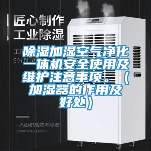 除濕加濕空氣凈化一體機(jī)安全使用及維護(hù)注意事項(xiàng)。（加濕器的作用及好處）