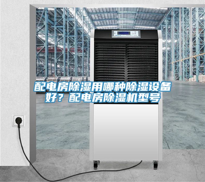 配電房除濕用哪種除濕設(shè)備好？配電房除濕機型號