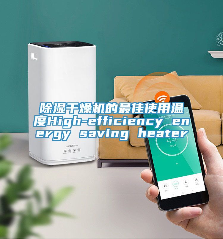 除濕干燥機(jī)的最佳使用溫度High-efficiency energy saving heater