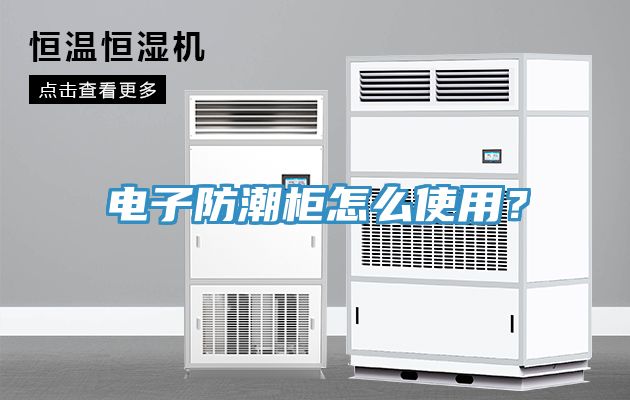 電子防潮柜怎么使用？