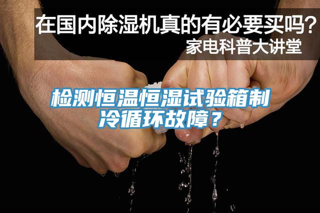 檢測恒溫恒濕試驗箱制冷循環(huán)故障？