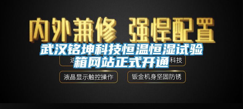 武漢銘坤科技恒溫恒濕試驗(yàn)箱網(wǎng)站正式開(kāi)通