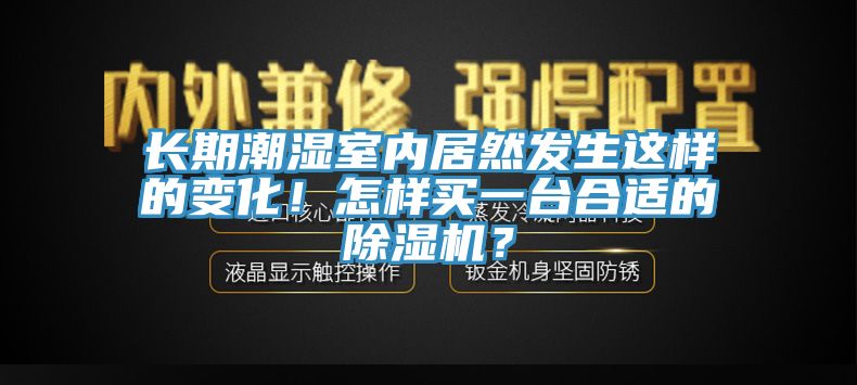 長(zhǎng)期潮濕室內(nèi)居然發(fā)生這樣的變化！怎樣買一臺(tái)合適的除濕機(jī)？