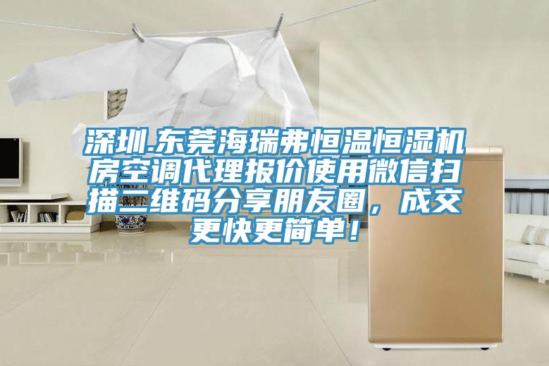 深圳.東莞海瑞弗恒溫恒濕機房空調代理報價使用微信掃描二維碼分享朋友圈，成交更快更簡單！