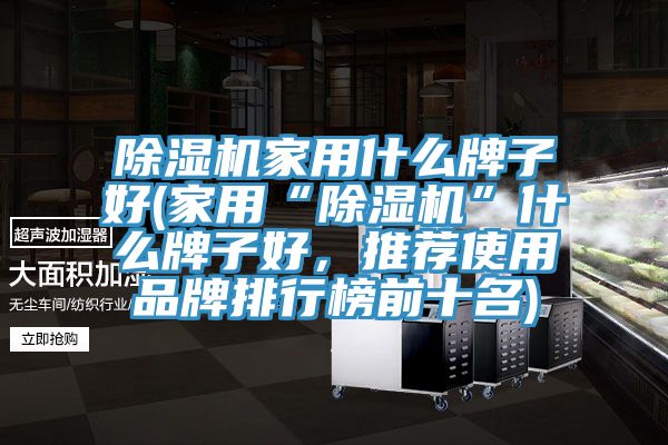 除濕機家用什么牌子好(家用“除濕機”什么牌子好，推薦使用品牌排行榜前十名)