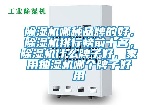 除濕機哪種品牌的好，除濕機排行榜前十名，除濕機什么牌子好，家用抽濕機哪個牌子好用