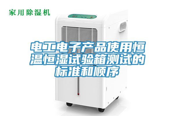 電工電子產(chǎn)品使用恒溫恒濕試驗箱測試的標(biāo)準(zhǔn)和順序