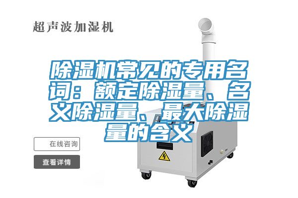 除濕機(jī)常見的專用名詞：額定除濕量、名義除濕量、最大除濕量的含義