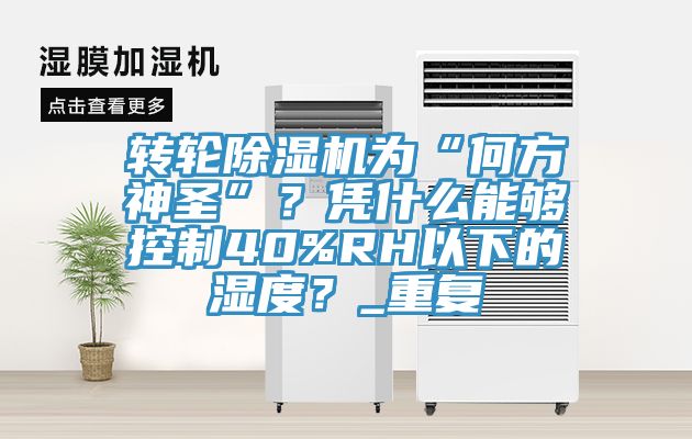 轉輪除濕機為“何方神圣”？憑什么能夠控制40%RH以下的濕度？_重復