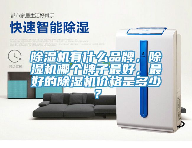 除濕機有什么品牌，除濕機哪個牌子最好，最好的除濕機價格是多少？